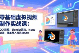 零基础虚拟视频制作实战课：CC4建模、Blender渲染、Iclone动画，接单月入可达8000+